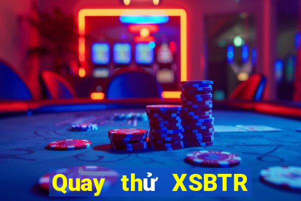 Quay thử XSBTR hôm nay