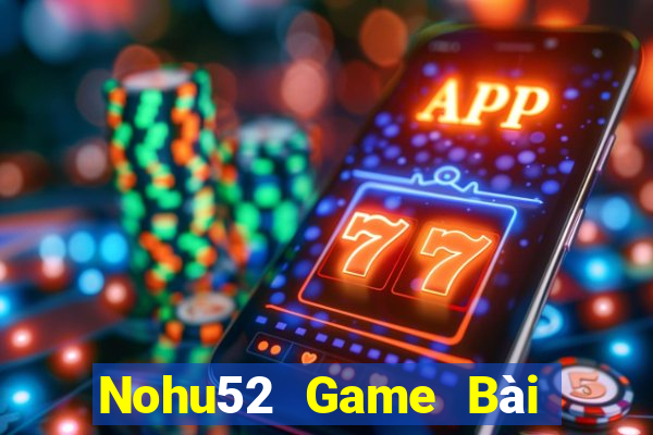 Nohu52 Game Bài Chơi Với Bạn Bè