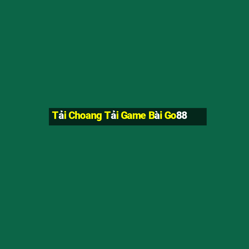 Tải Choang Tải Game Bài Go88