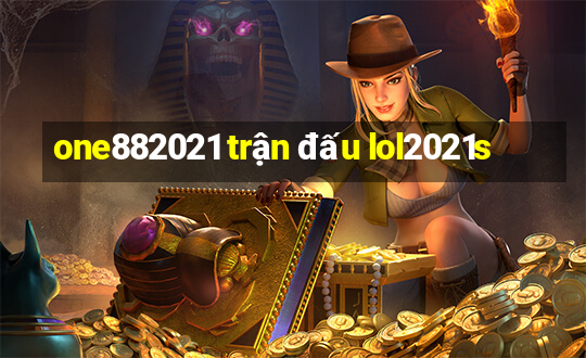 one882021 trận đấu lol2021s