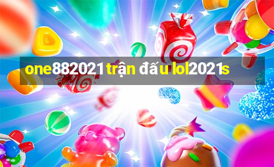 one882021 trận đấu lol2021s