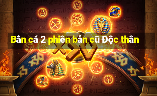 Bắn cá 2 phiên bản cũ Độc thân