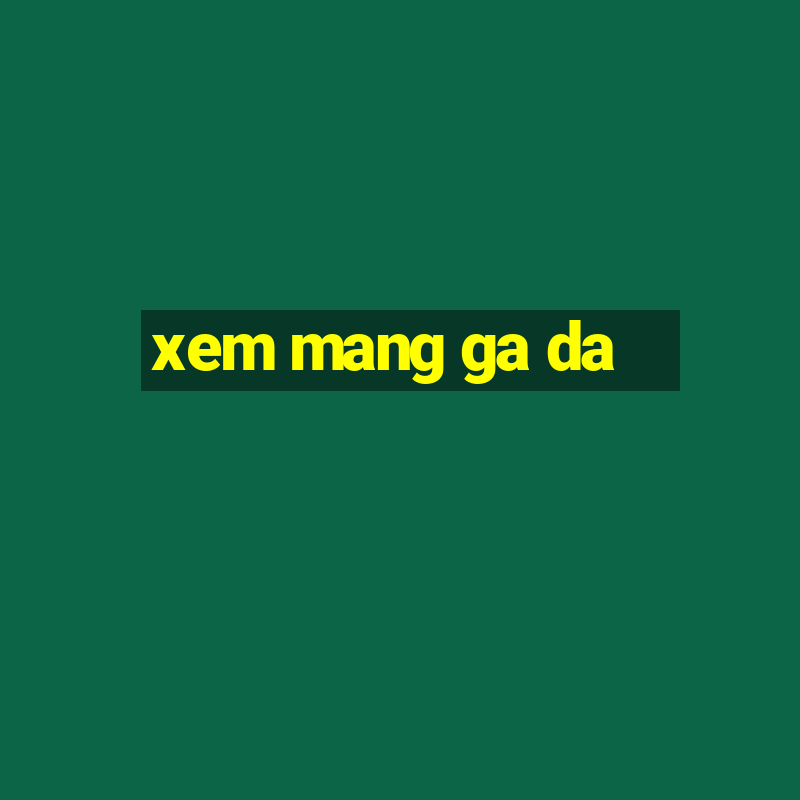 xem mang ga da