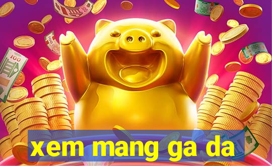 xem mang ga da