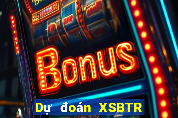 Dự đoán XSBTR thứ tư