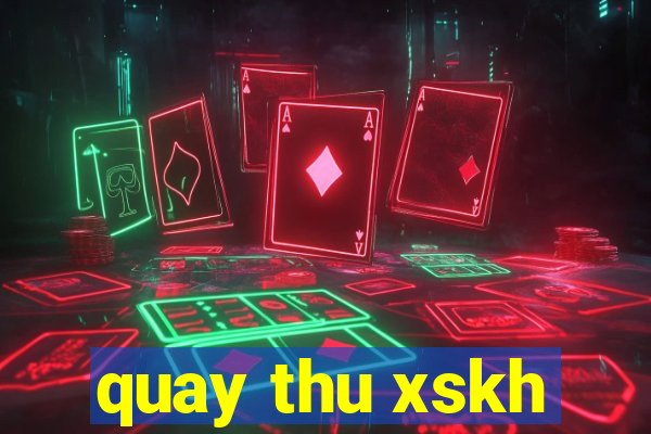 quay thu xskh