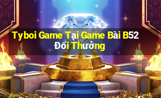 Tyboi Game Tại Game Bài B52 Đổi Thưởng