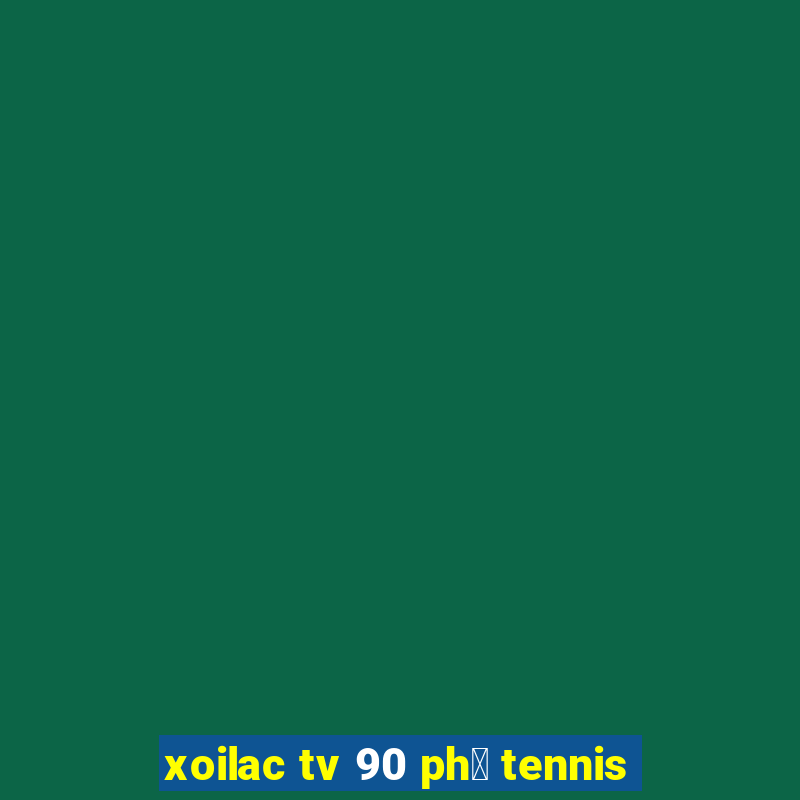 xoilac tv 90 ph㺴 tennis