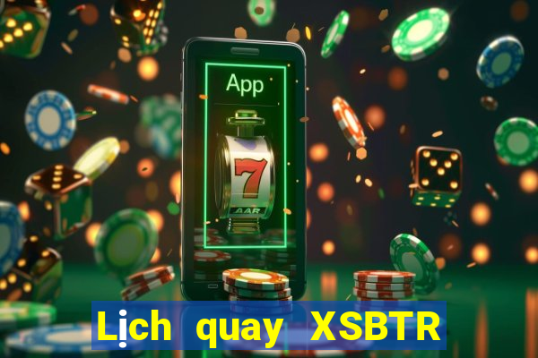 Lịch quay XSBTR ngày 5