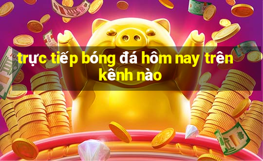 trực tiếp bóng đá hôm nay trên kênh nào