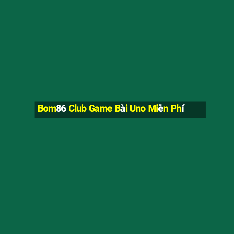 Bom86 Club Game Bài Uno Miễn Phí