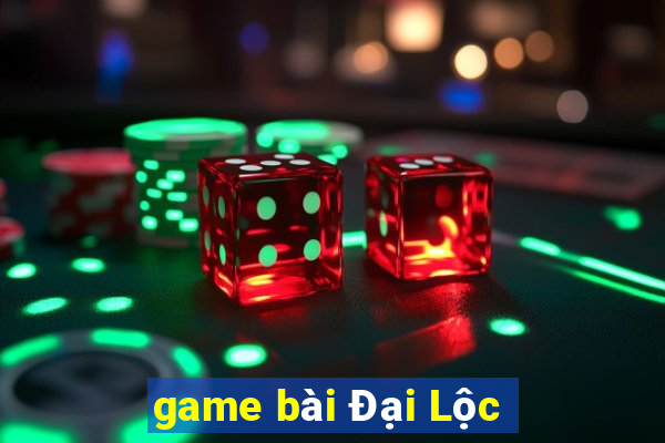 game bài Đại Lộc