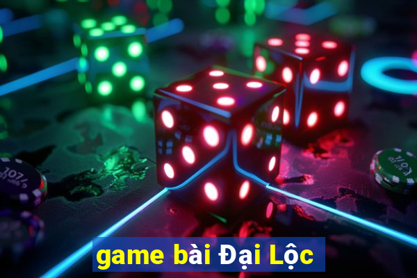 game bài Đại Lộc