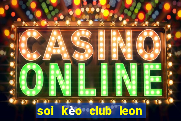 soi kèo club leon hôm nay