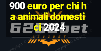 900 euro per chi ha animali domestici 2024