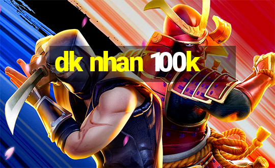 dk nhan 100k