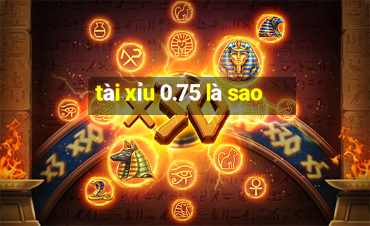 tài xỉu 0.75 là sao