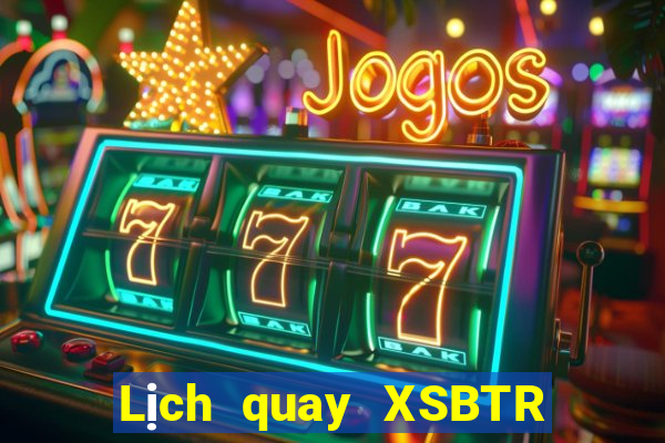 Lịch quay XSBTR ngày 15