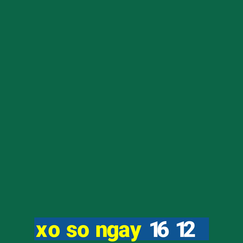 xo so ngay 16 12