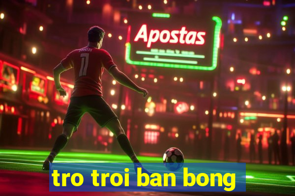 tro troi ban bong