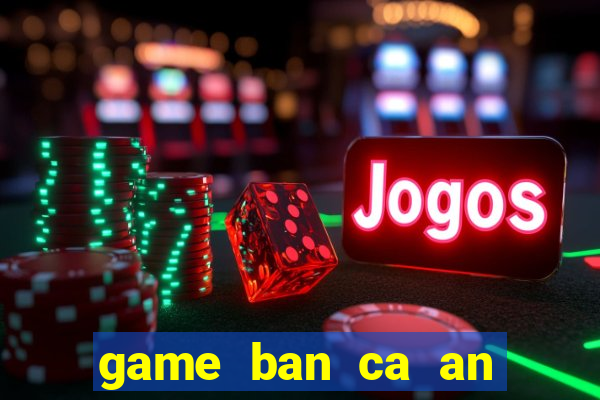 game ban ca an tien online