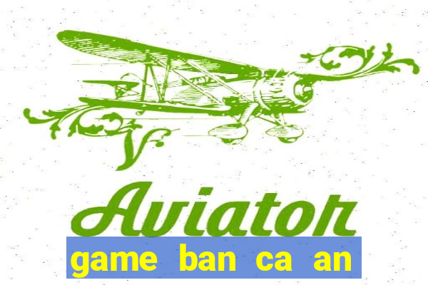 game ban ca an tien online