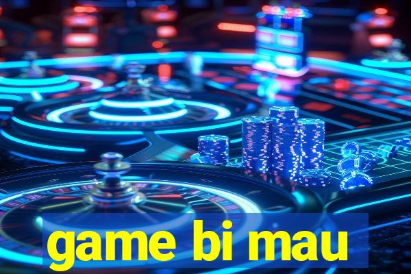 game bi mau