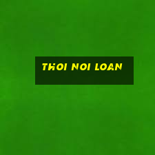 thoi noi loan