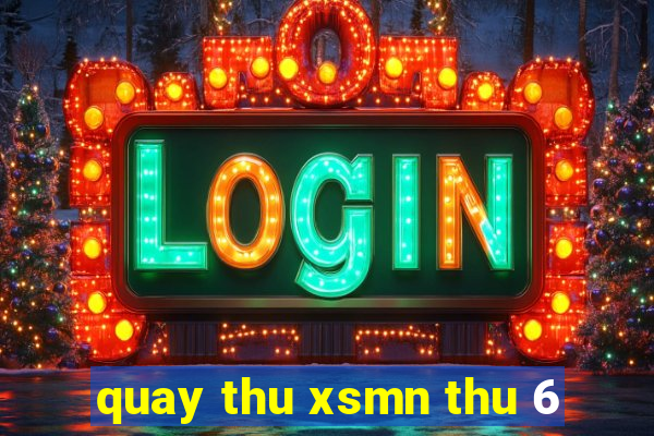 quay thu xsmn thu 6