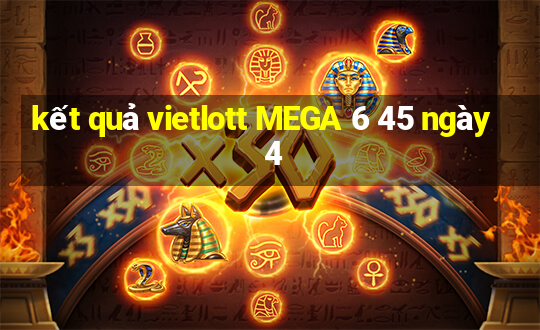 kết quả vietlott MEGA 6 45 ngày 4