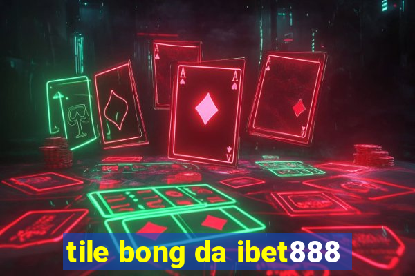 tile bong da ibet888