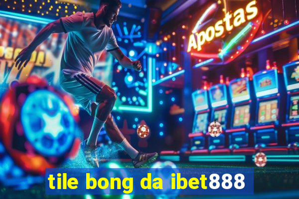 tile bong da ibet888