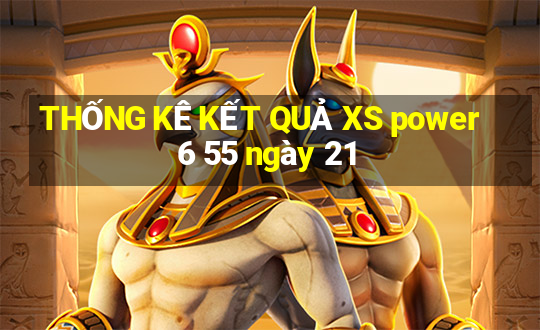 THỐNG KÊ KẾT QUẢ XS power 6 55 ngày 21