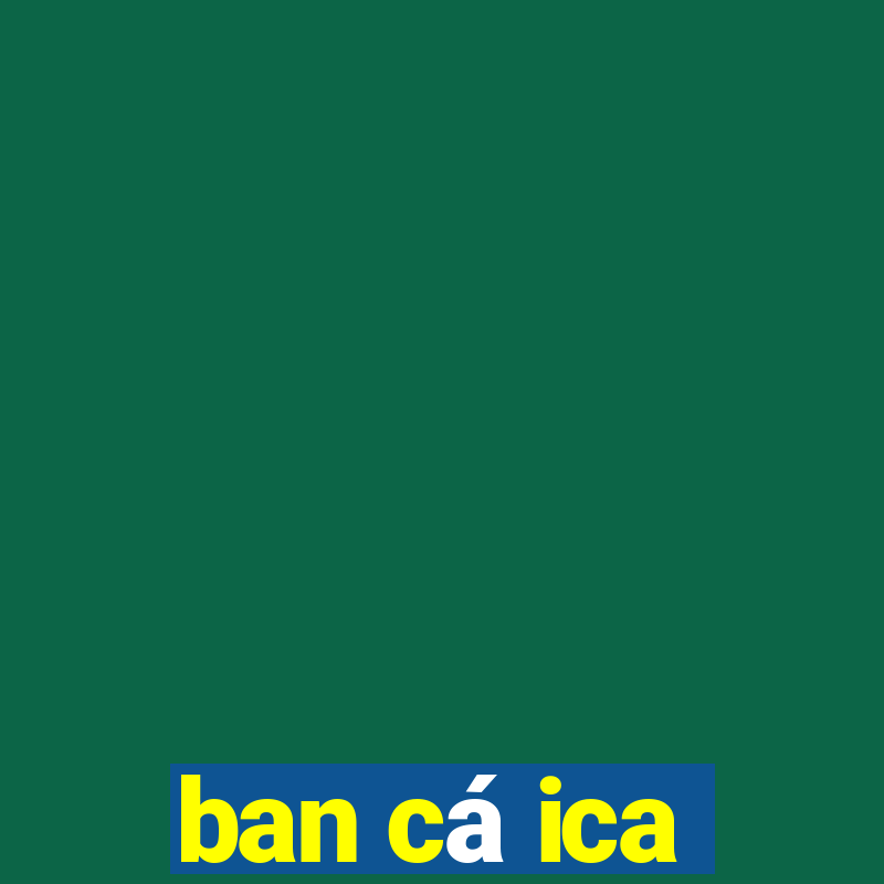 ban cá ica