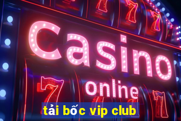 tải bốc vip club