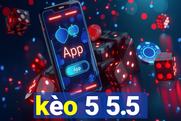 kèo 5 5.5