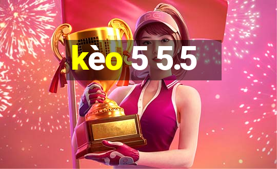 kèo 5 5.5