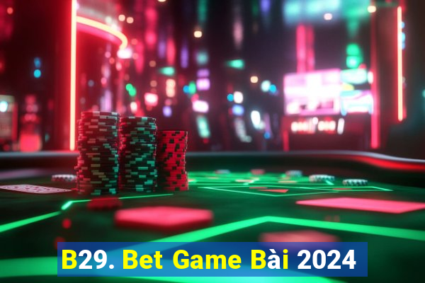 B29. Bet Game Bài 2024