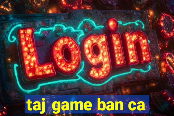 taj game ban ca