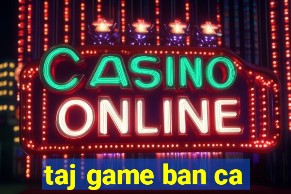 taj game ban ca