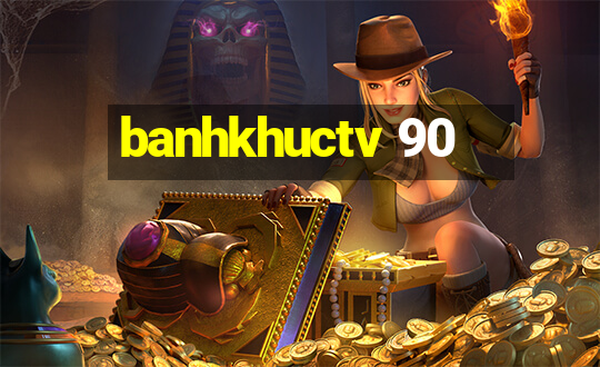 banhkhuctv 90