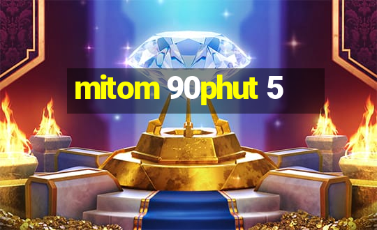 mitom 90phut 5