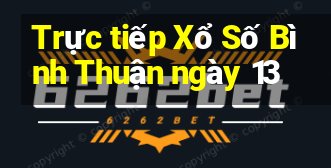 Trực tiếp Xổ Số Bình Thuận ngày 13