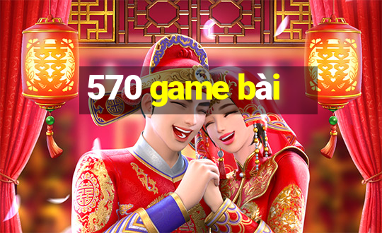 570 game bài