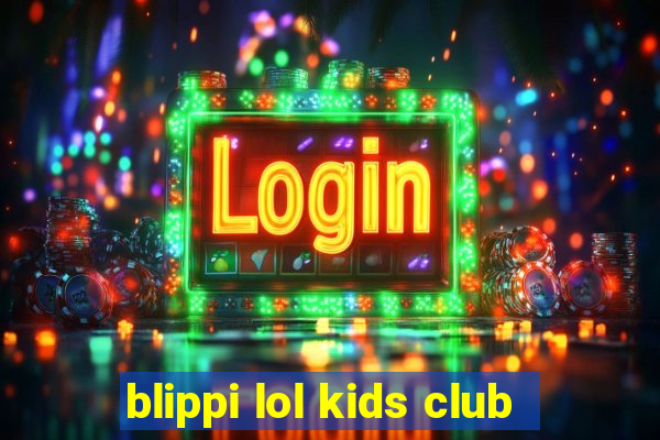 blippi lol kids club