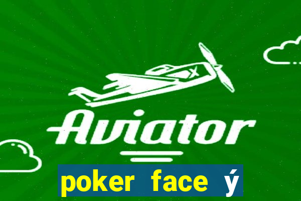 poker face ý nghĩa là gì