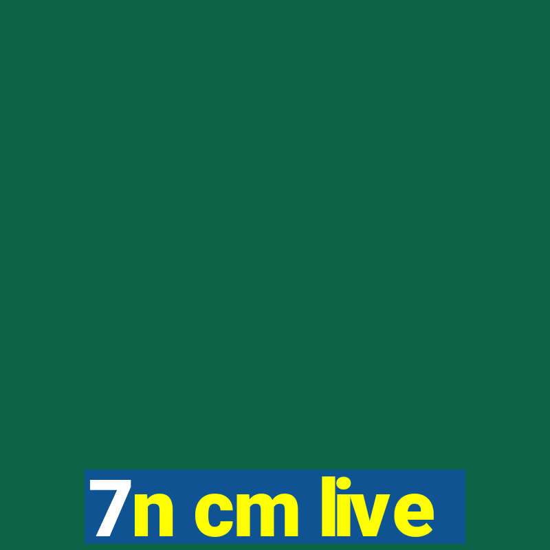 7n cm live