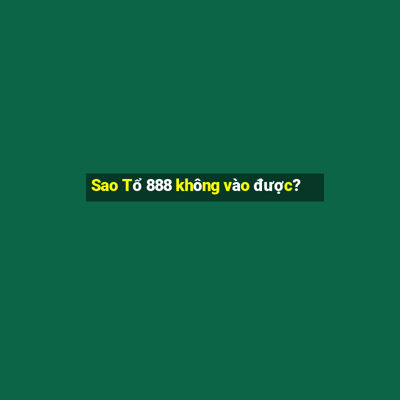 Sao Tổ 888 không vào được?