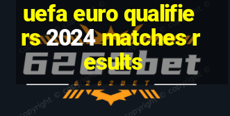 uefa euro qualifiers 2024 matches results