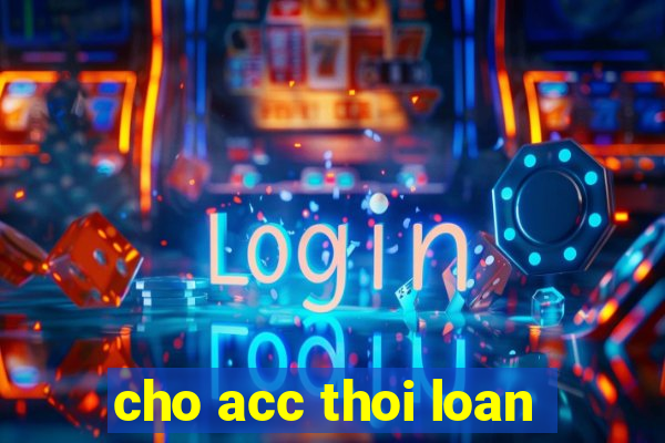 cho acc thoi loan